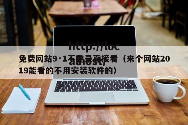 免费网站9·1不登录直接看（来个网站2019能看的不用安装软件的）
