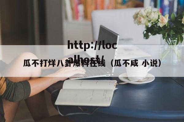 瓜不打烊八卦爆料在线（瓜不咸 小说）