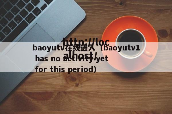 baoyutv在线进入（baoyutv1 has no activity yet for this period）