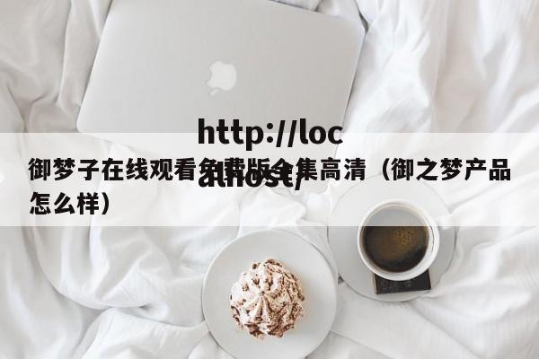 御梦子在线观看免费版全集高清（御之梦产品怎么样）