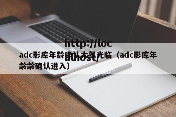 adc影库年龄确认大驾光临（adc影库年龄龄确认进入）